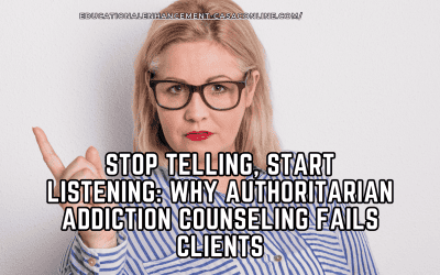 Stop Telling, Start Listening: Why Authoritarian Addiction Counseling Fails Clients