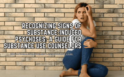 Recognizing Signs of Substance-Induced Psychoses: A Guide for Substance Use Counselors