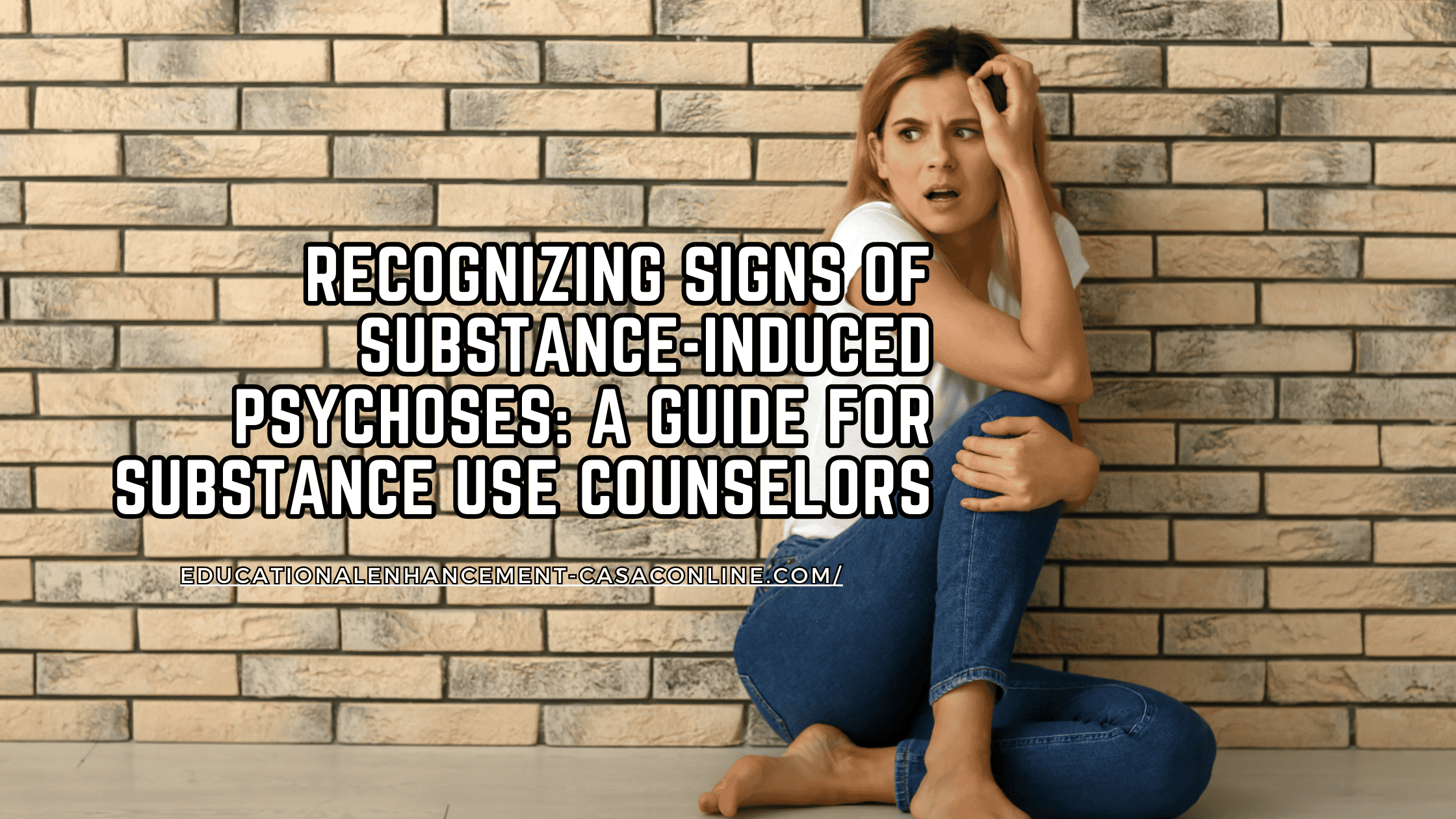 A distressed woman sits against a brick wall, holding her head in fear, symbolizing confusion and paranoia. The educational banner text highlights the importance of recognizing substance-induced psychosis, identifying signs of intoxication, and understanding the connection between psychosis and substance use. This resource is designed for CASAC, CAC, or CADC professionals and substance use counselors seeking to improve client care.