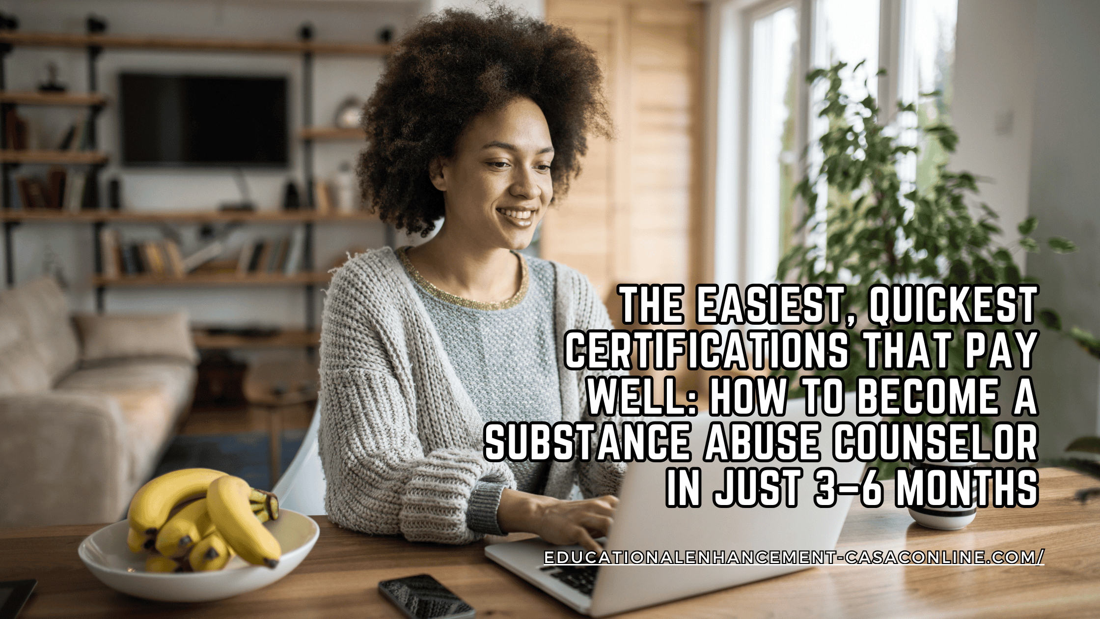 A smiling woman sits at a wooden table typing on a laptop in a bright, modern living room with a bowl of bananas nearby. Text overlay reads, “The Easiest, Quickest Certifications That Pay Well: How to Become a Substance Abuse Counselor in Just 3–6 Months,” promoting CASAC training online and highlighting the easiest certifications to get for becoming a substance use counselor.