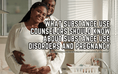 What Substance Use Counselors Should Know About Substance Use Disorders and Pregnancy