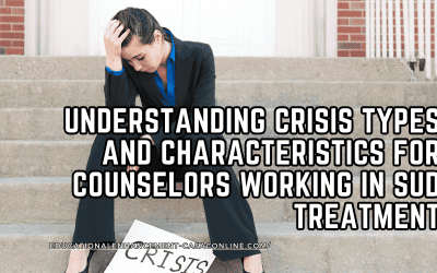 Understanding Crisis Types and Characteristics for Counselors Working in SUD Treatment