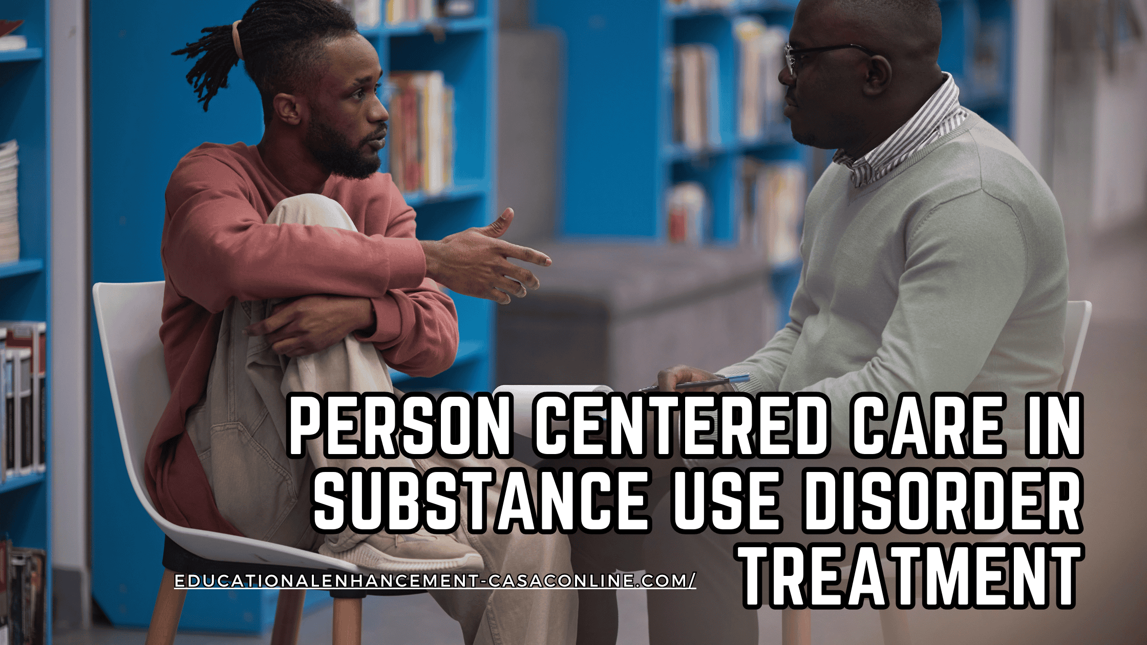 A substance use counselor (CASAC in NY) sits with a client in a calm counseling setting, showing person centered care, shared decision making, client autonomy, and strengths based care in substance use disorder treatment.
