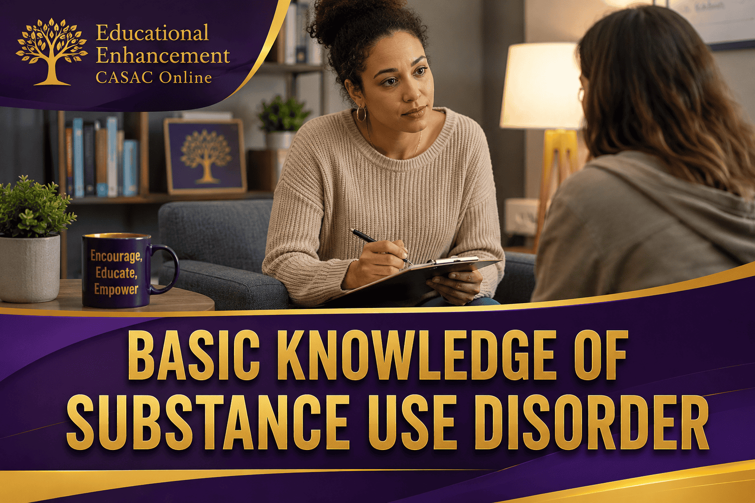 Educational Enhancement CASAC Online banner ad showing a substance use counselor in a 1:1 counseling session with clipboard and coffee mug reading “Encourage, Educate, Empower” promoting the Basic Knowledge of Substance Use Disorder course for CASAC, CADC, CAC, and substance use counselor professionals.