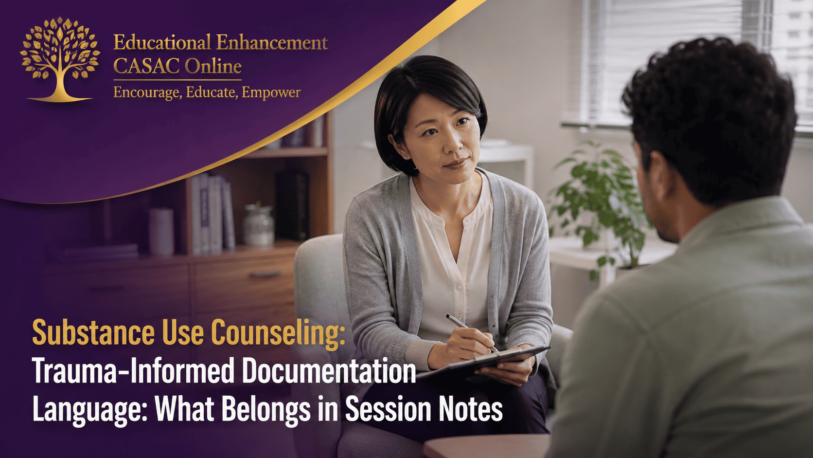 Substance Use Counseling: Trauma-Informed Documentation Language: What Belongs in Session Notes. A Japanese substance use counselor sits with a client in a professional counseling office, listening attentively while documenting the session on a clipboard. The scene reflects trauma-informed documentation language and demonstrates respectful, person-centered communication. The counselor appears focused on using clinical language in session notes that accurately describes client experiences without judgment. The image represents trauma-informed progress notes examples, avoiding stigmatizing language in documentation and emphasizing language that doesn’t pathologize people receiving substance use treatment. EECO branding appears in purple and gold with the Educational Enhancement CASAC Online tree logo and the words Encourage, Educate, Empower.